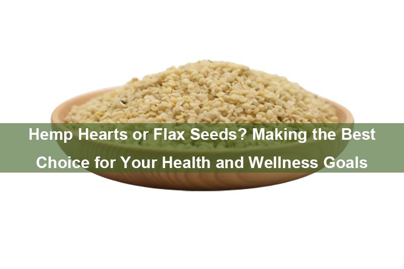 Hanfherzen oder Leinsamen? Treffen Sie die beste Wahl für Ihre Gesundheits- und Wellnessziele Hemp Hearts or Flax Seeds? Making the Best Choice for Your Health and Wellness Goals