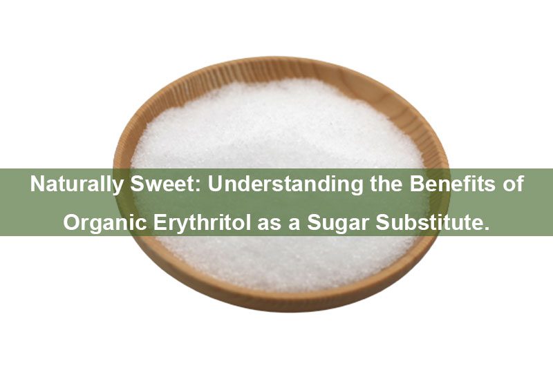 Natürlich süß: Die Vorteile von Bio-Erythritol als Zuckerersatz verstehen. Naturally Sweet: Understanding the Benefits of Organic Erythritol as a Sugar Substitute.